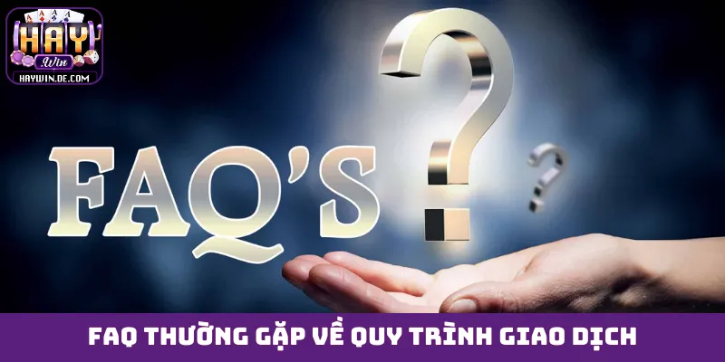 FAQ thường gặp về quy trình giao dịch