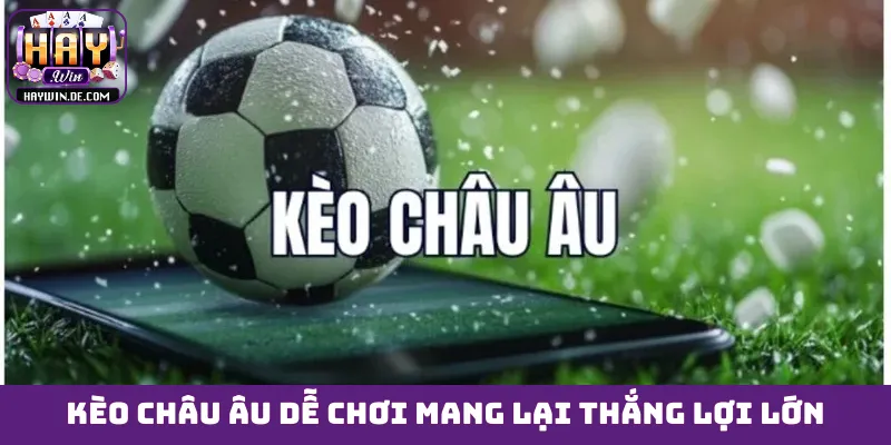 Kèo châu Âu dễ chơi mang lại thắng lợi lớn